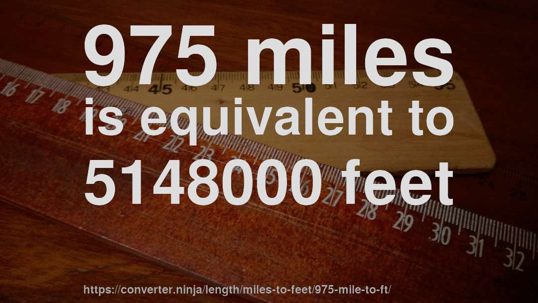 975 miles is equivalent to 5148000 feet
