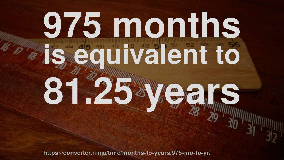 975 months is equivalent to 81.25 years