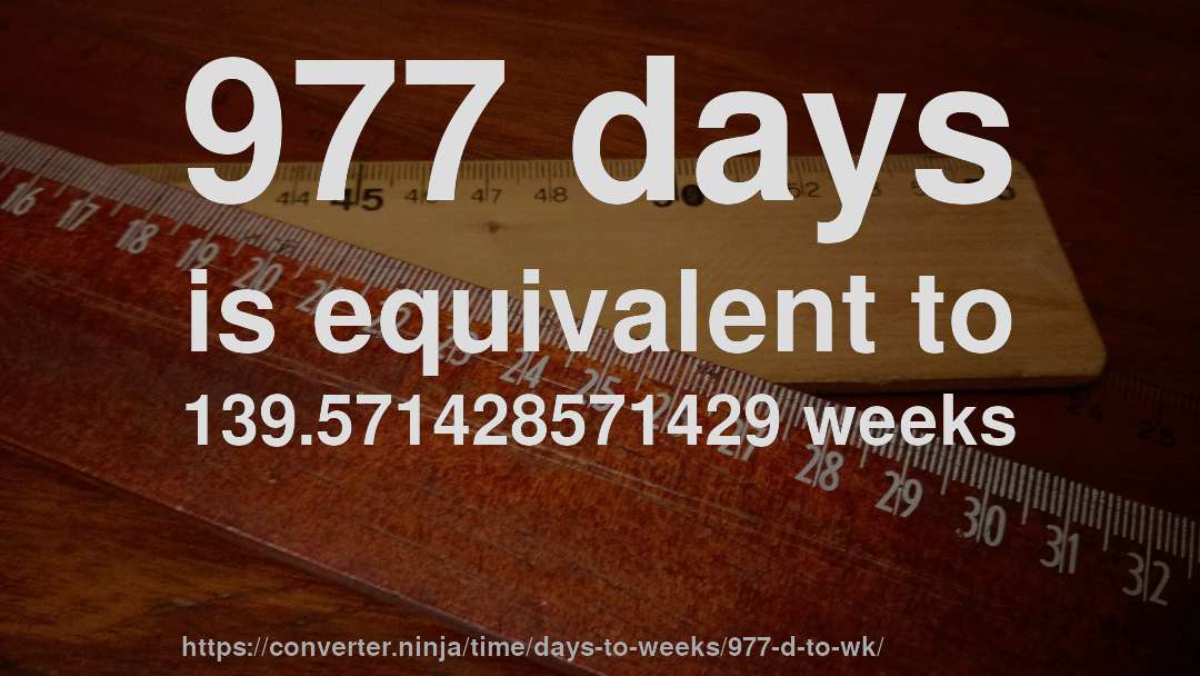 977 days is equivalent to 139.571428571429 weeks
