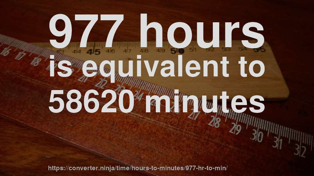 977 hours is equivalent to 58620 minutes