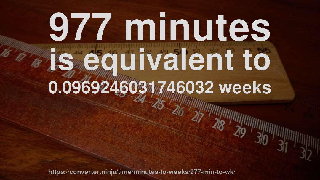 977 minutes is equivalent to 0.0969246031746032 weeks