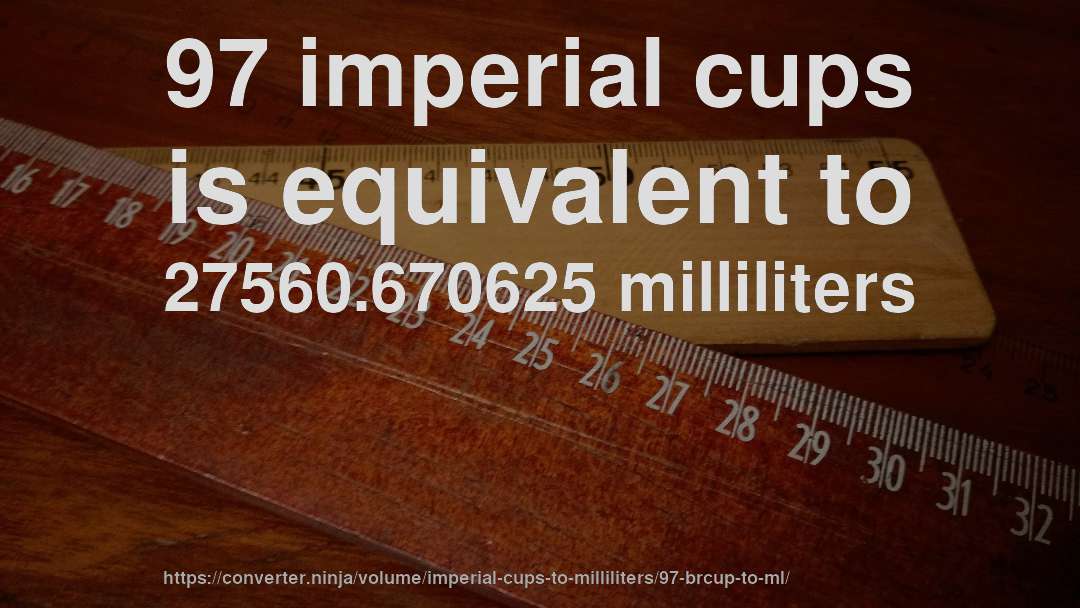 97 imperial cups is equivalent to 27560.670625 milliliters