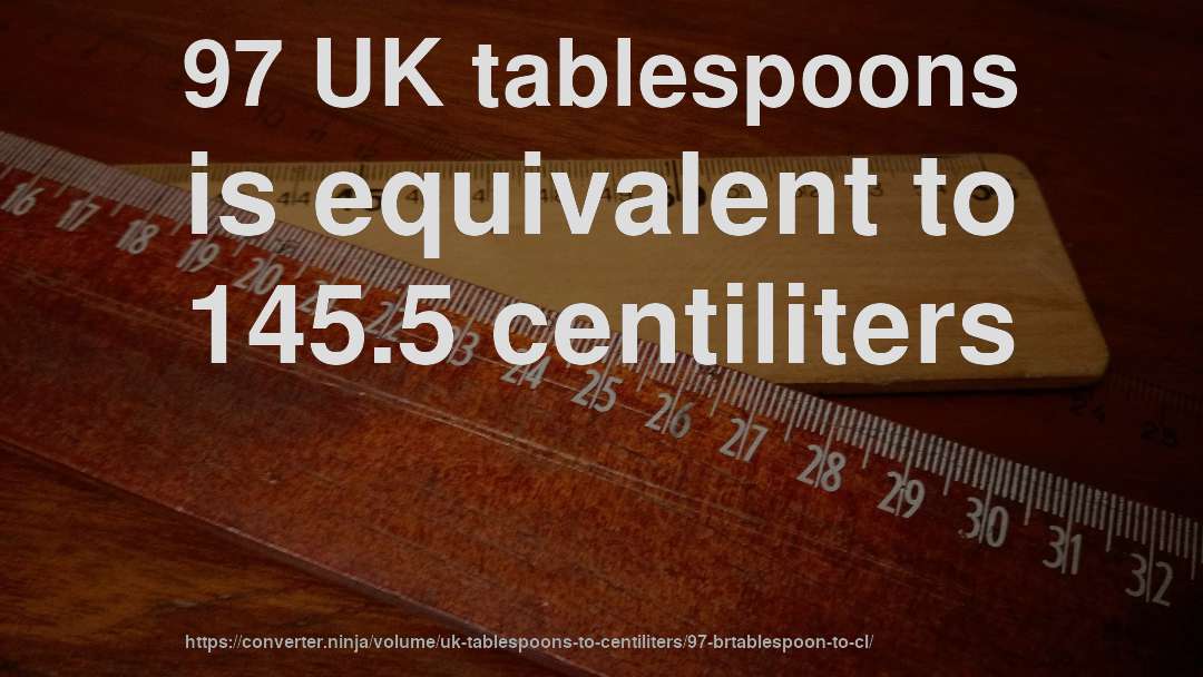 97 UK tablespoons is equivalent to 145.5 centiliters