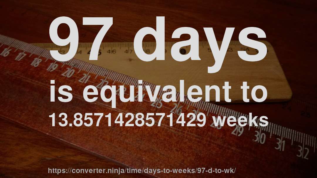 97 days is equivalent to 13.8571428571429 weeks