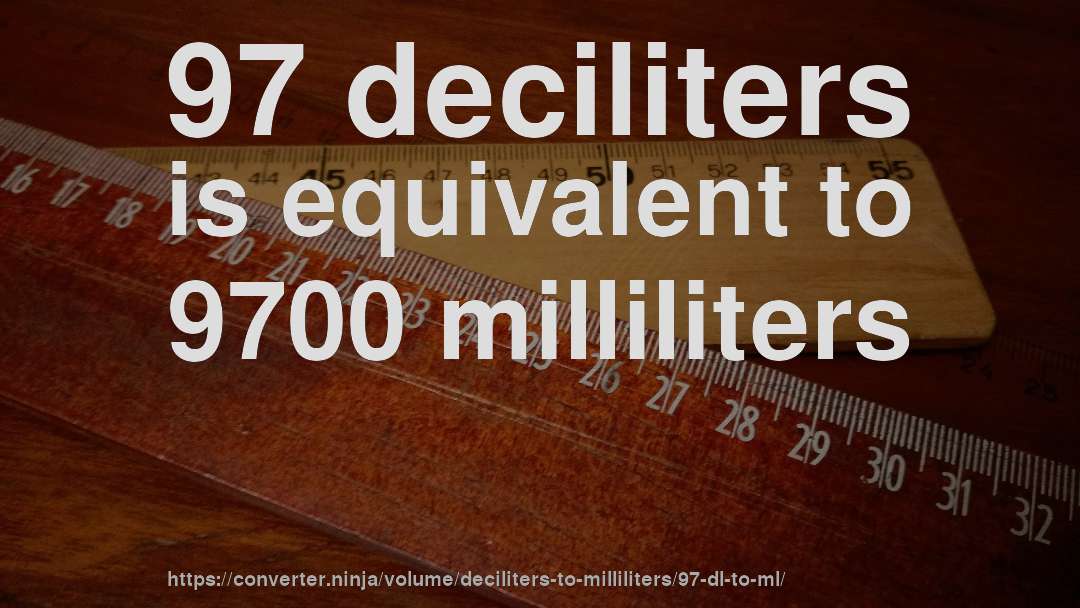97 deciliters is equivalent to 9700 milliliters