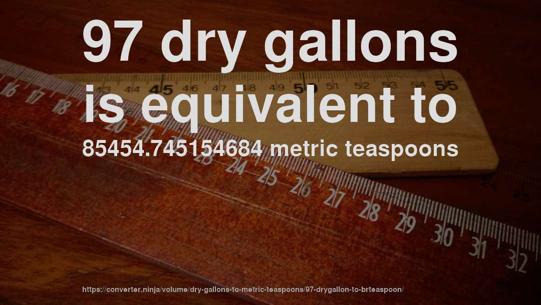 97 dry gallons is equivalent to 85454.745154684 metric teaspoons