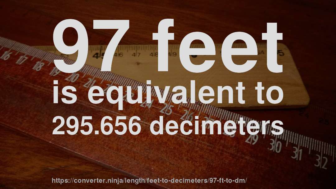 97 feet is equivalent to 295.656 decimeters