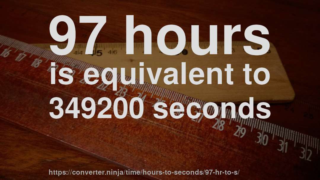 97 hours is equivalent to 349200 seconds