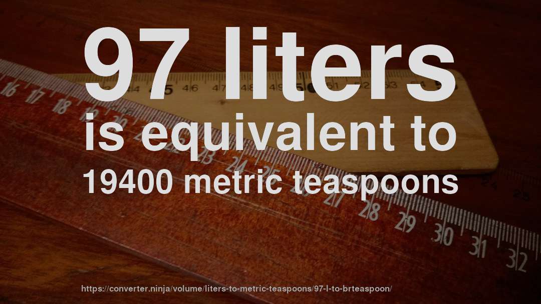 97 liters is equivalent to 19400 metric teaspoons