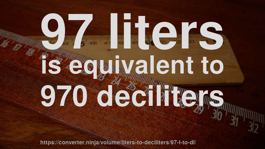 97 liters is equivalent to 970 deciliters
