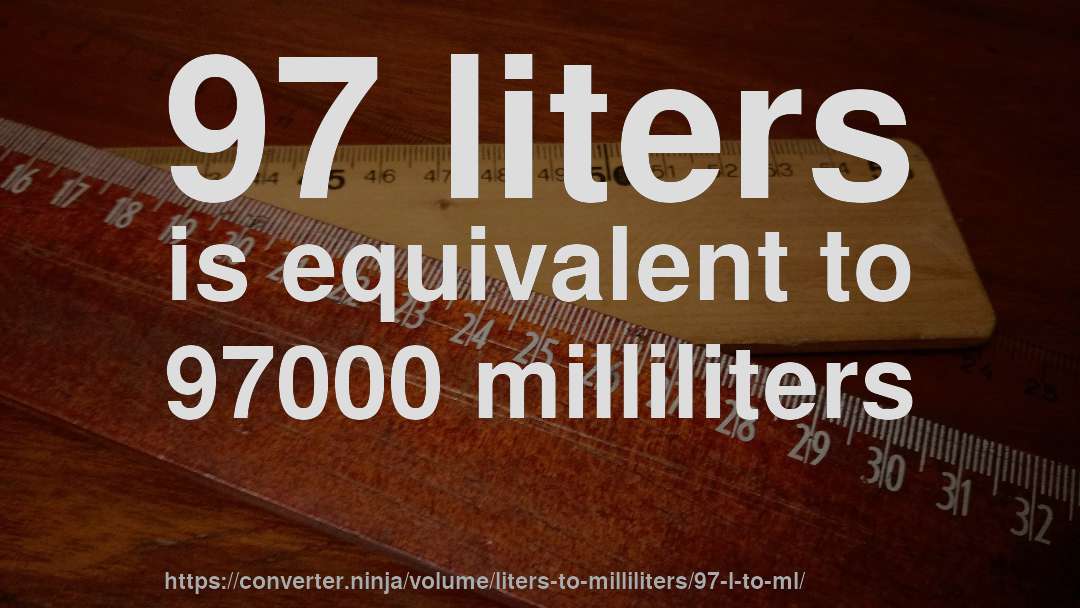 97 liters is equivalent to 97000 milliliters