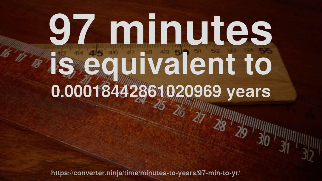 97 minutes is equivalent to 0.00018442861020969 years
