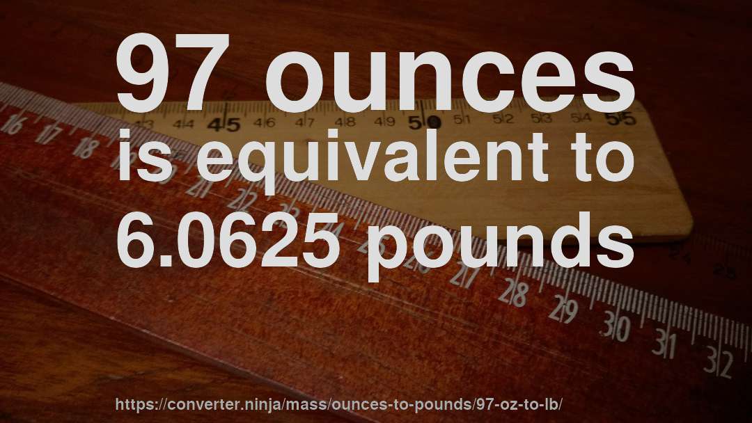 97 ounces is equivalent to 6.0625 pounds