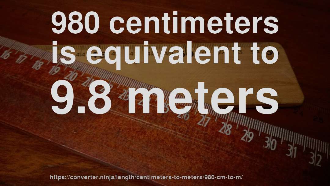 980 centimeters is equivalent to 9.8 meters