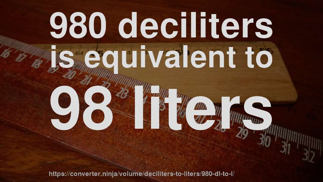 980 deciliters is equivalent to 98 liters