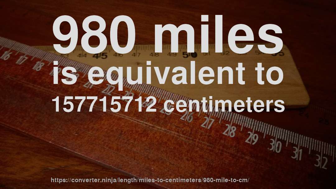980 miles is equivalent to 157715712 centimeters