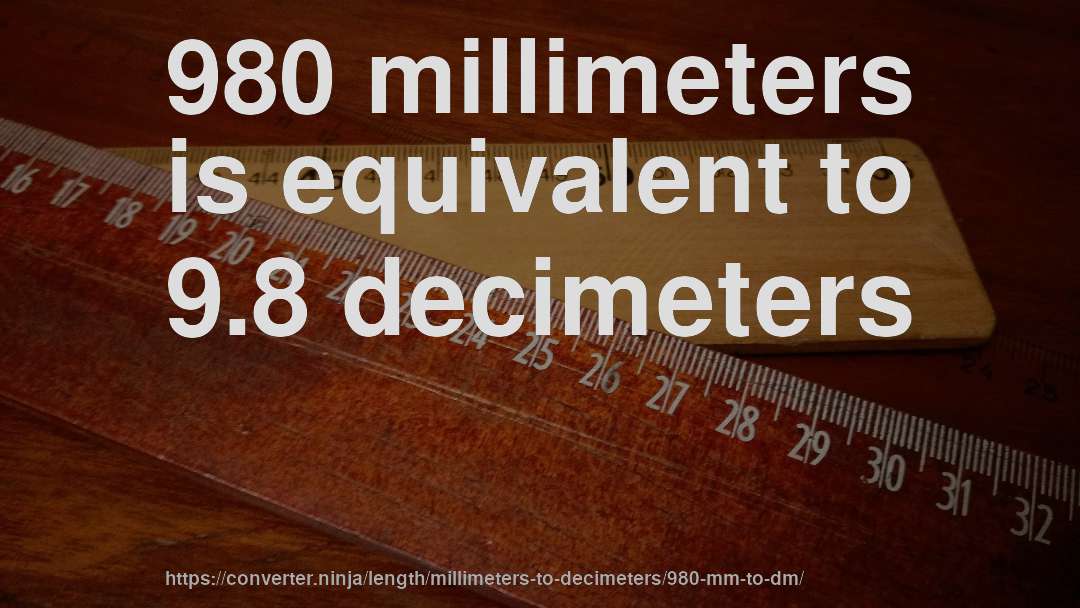 980 millimeters is equivalent to 9.8 decimeters