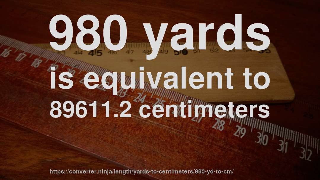 980 yards is equivalent to 89611.2 centimeters