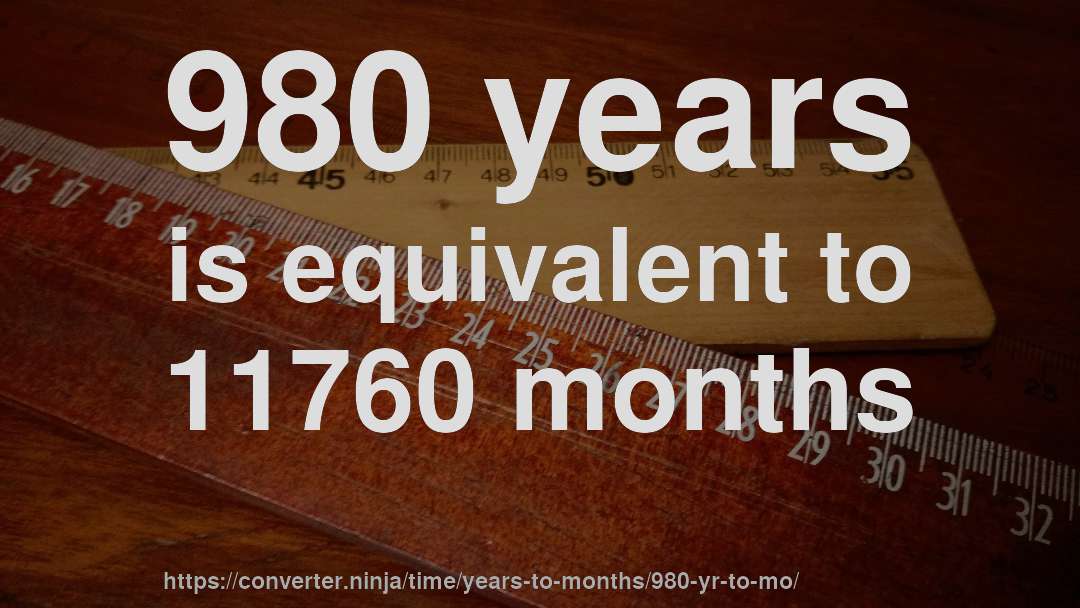 980 years is equivalent to 11760 months