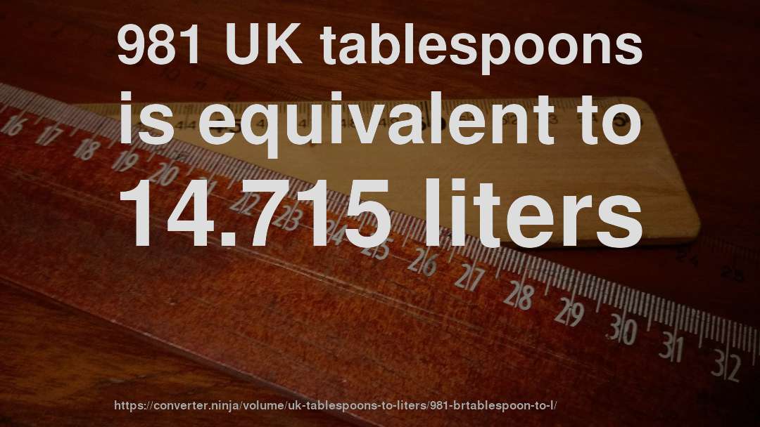 981 UK tablespoons is equivalent to 14.715 liters