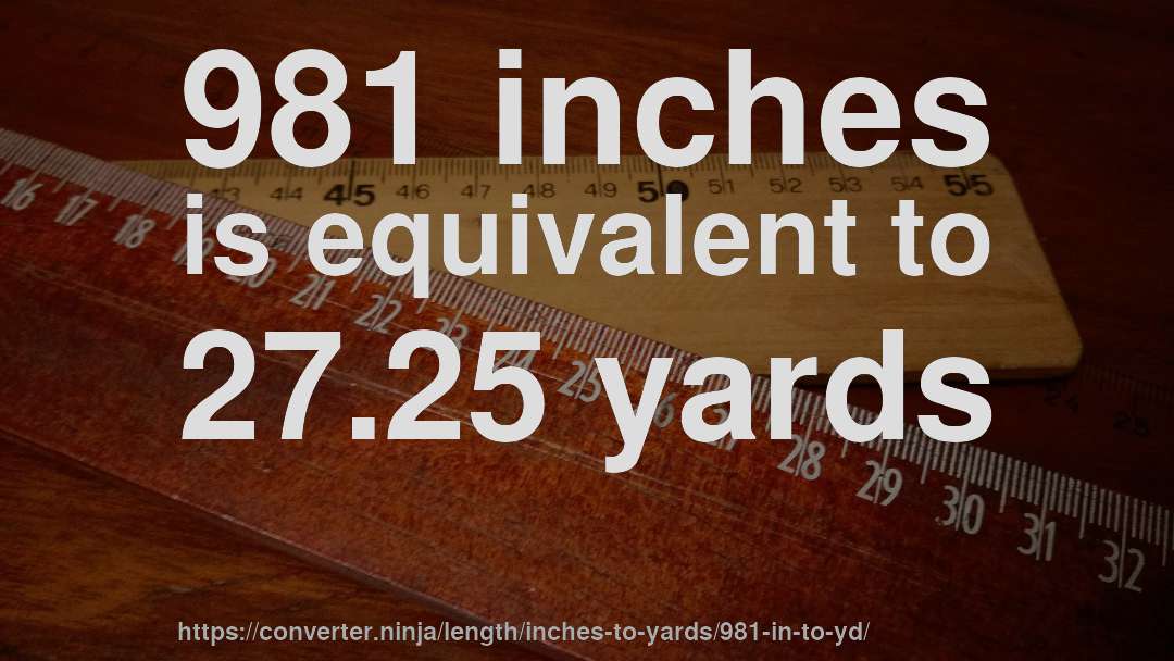 981 inches is equivalent to 27.25 yards