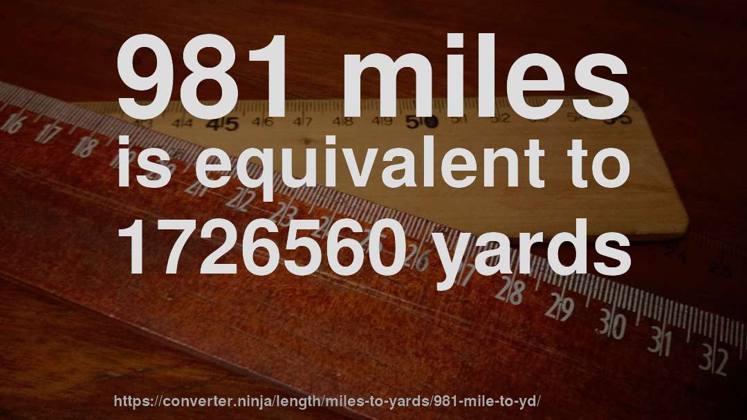 981 miles is equivalent to 1726560 yards