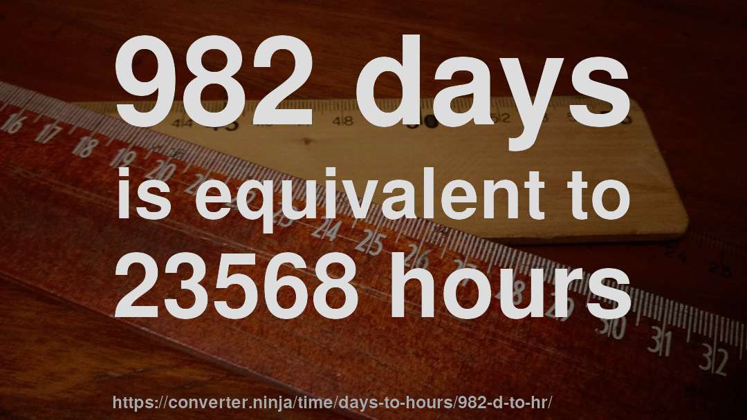 982 days is equivalent to 23568 hours