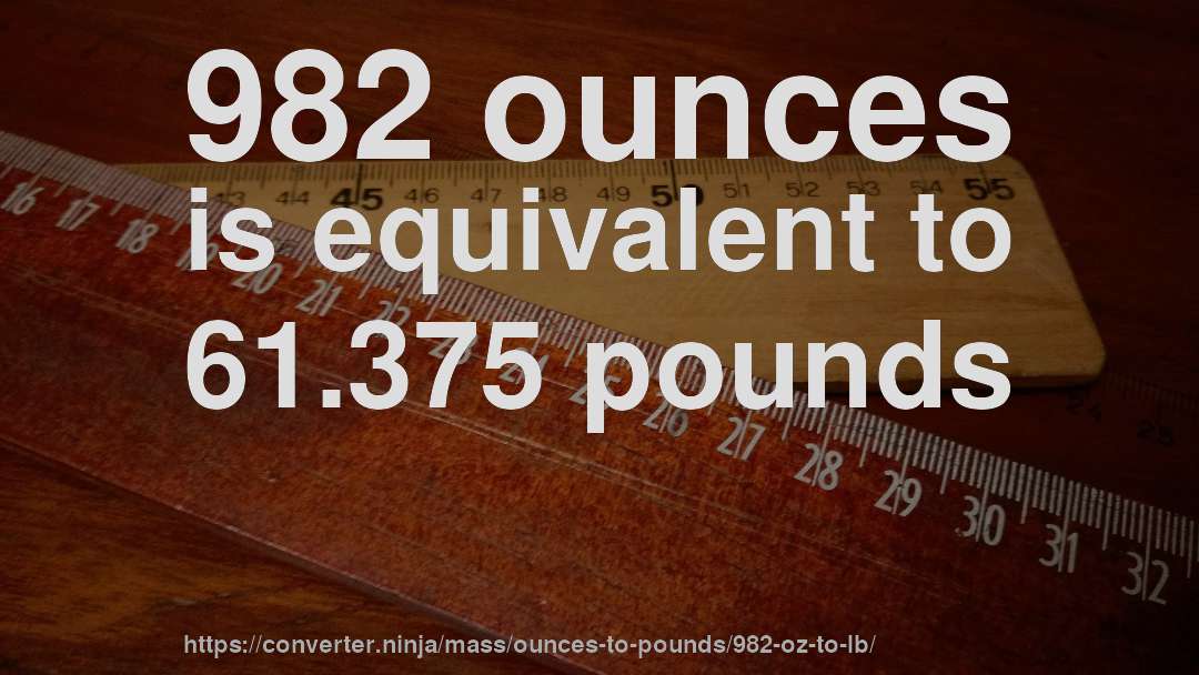 982 ounces is equivalent to 61.375 pounds