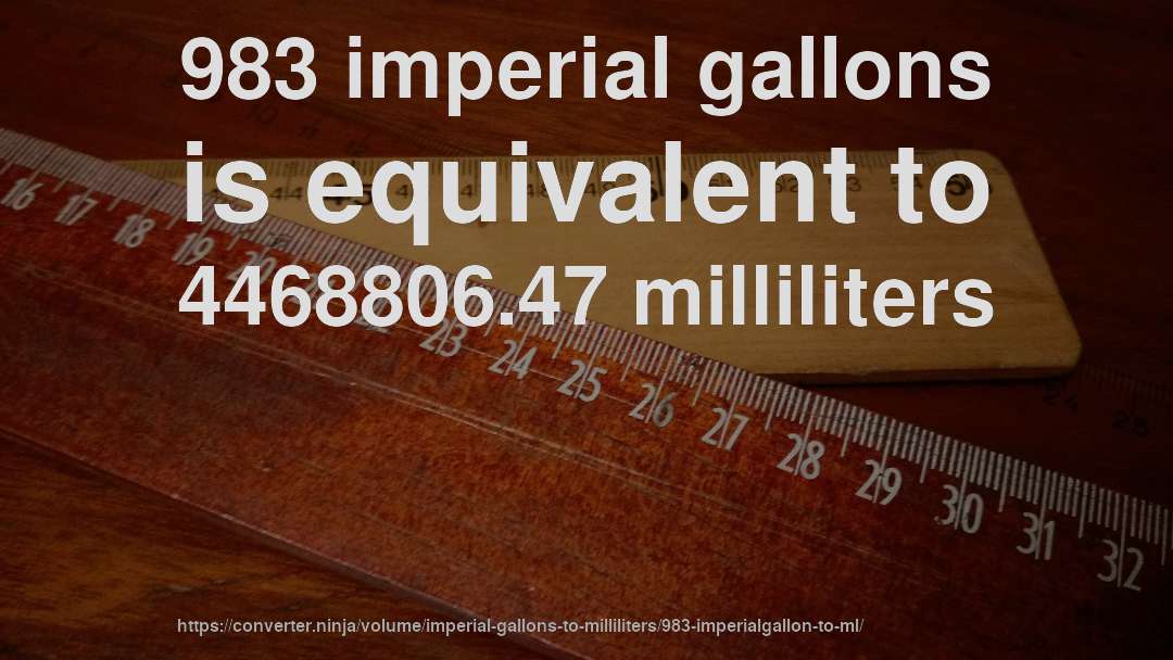 983 imperial gallons is equivalent to 4468806.47 milliliters
