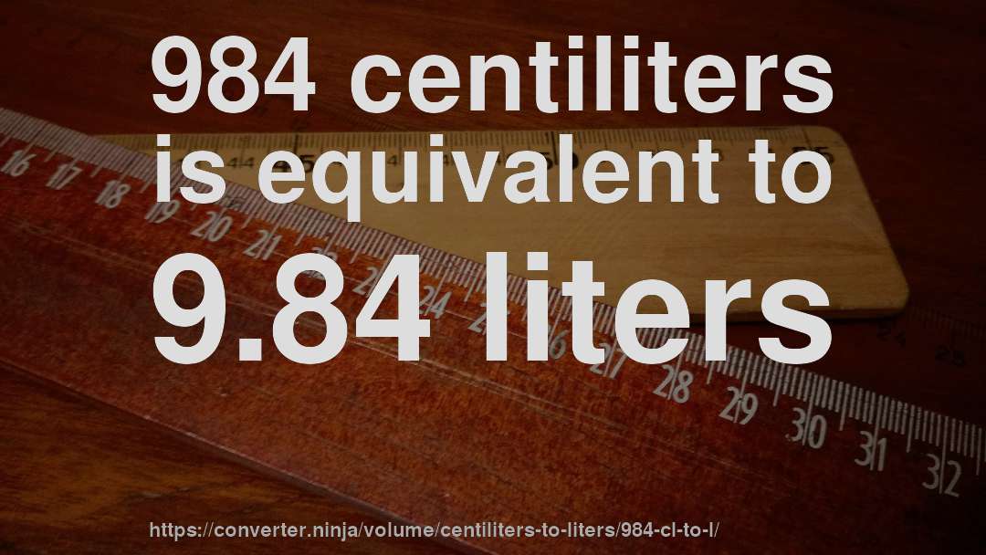 984 centiliters is equivalent to 9.84 liters
