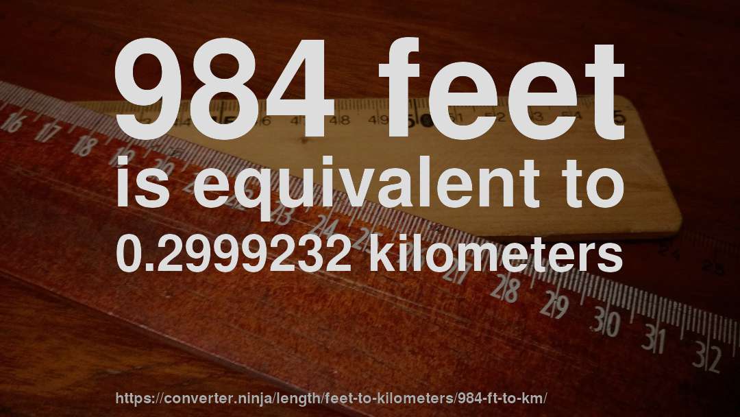984 feet is equivalent to 0.2999232 kilometers