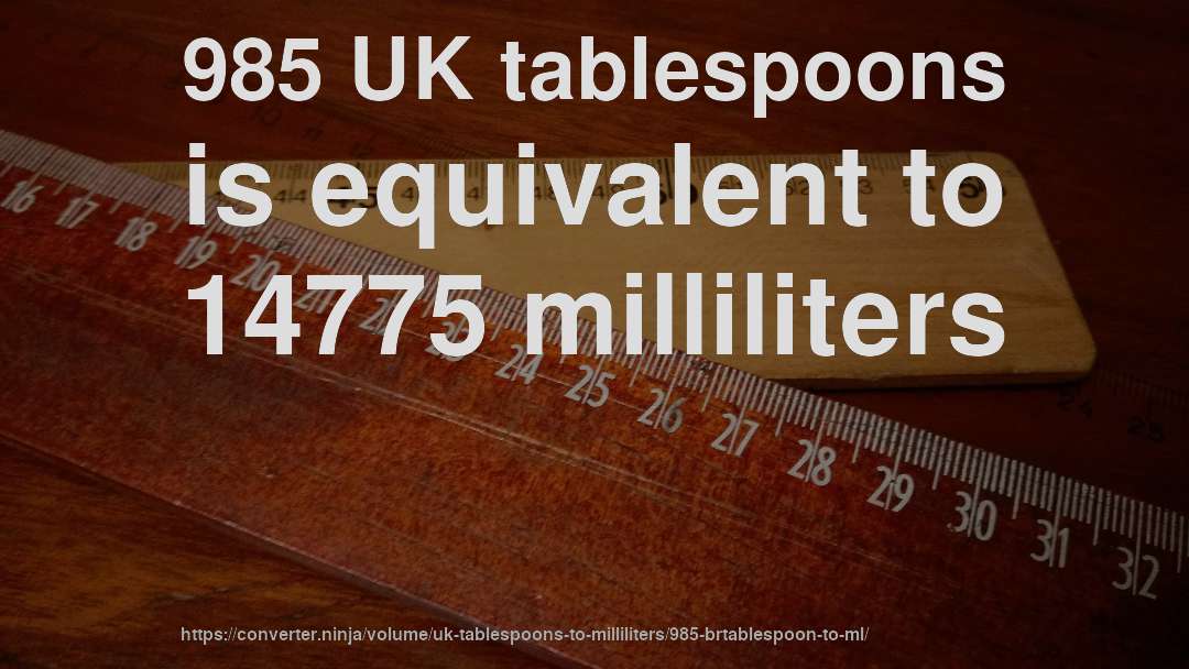 985 UK tablespoons is equivalent to 14775 milliliters