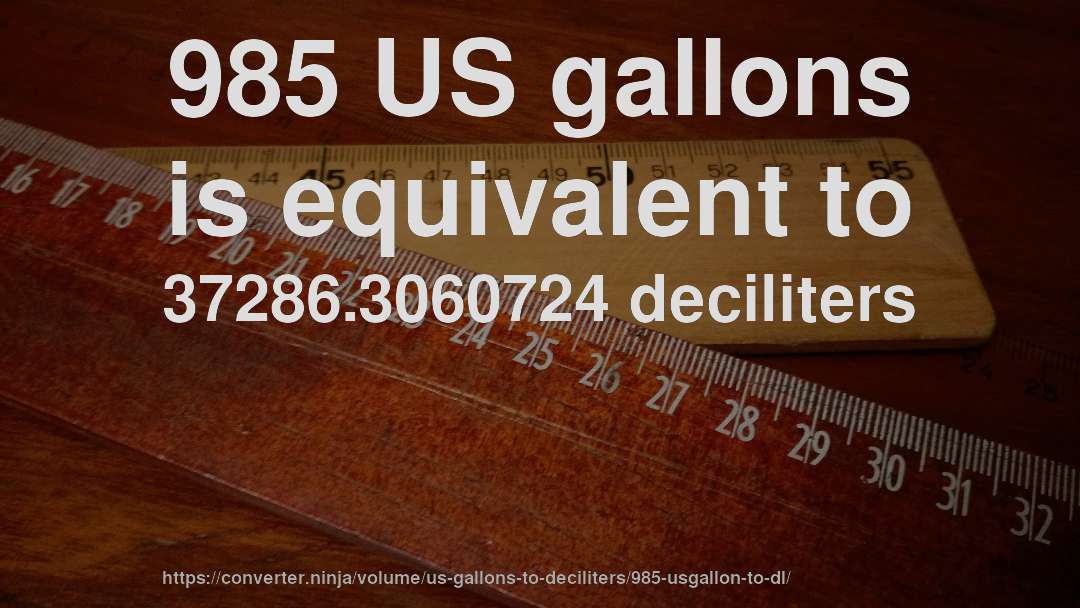 985 US gallons is equivalent to 37286.3060724 deciliters