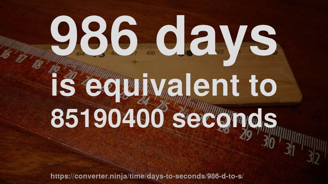 986 days is equivalent to 85190400 seconds