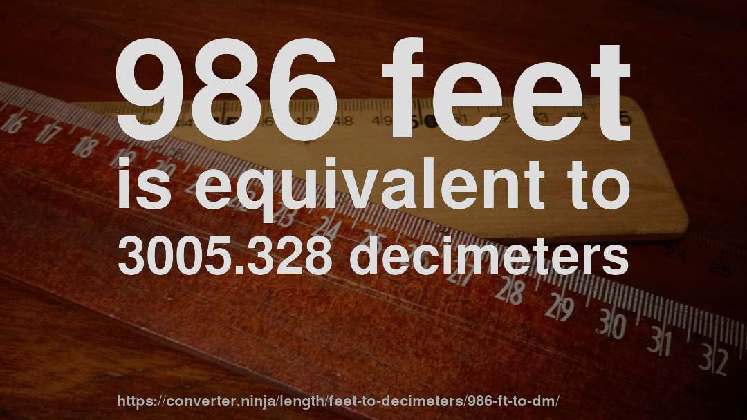 986 feet is equivalent to 3005.328 decimeters