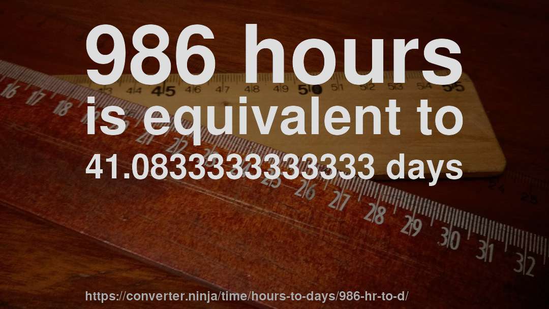 986 hours is equivalent to 41.0833333333333 days