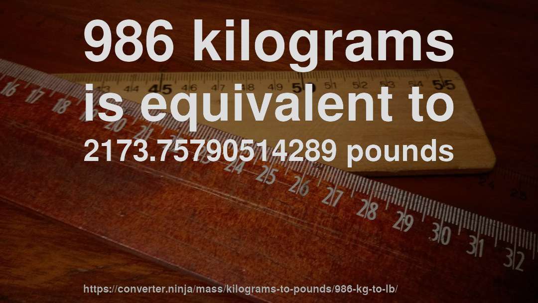 986 kilograms is equivalent to 2173.75790514289 pounds