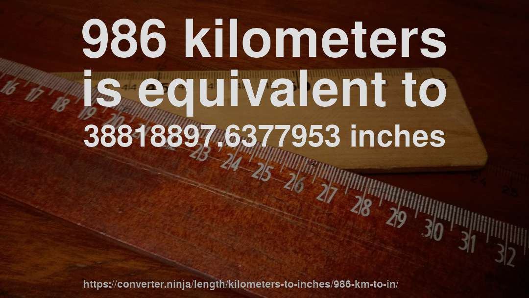 986 kilometers is equivalent to 38818897.6377953 inches