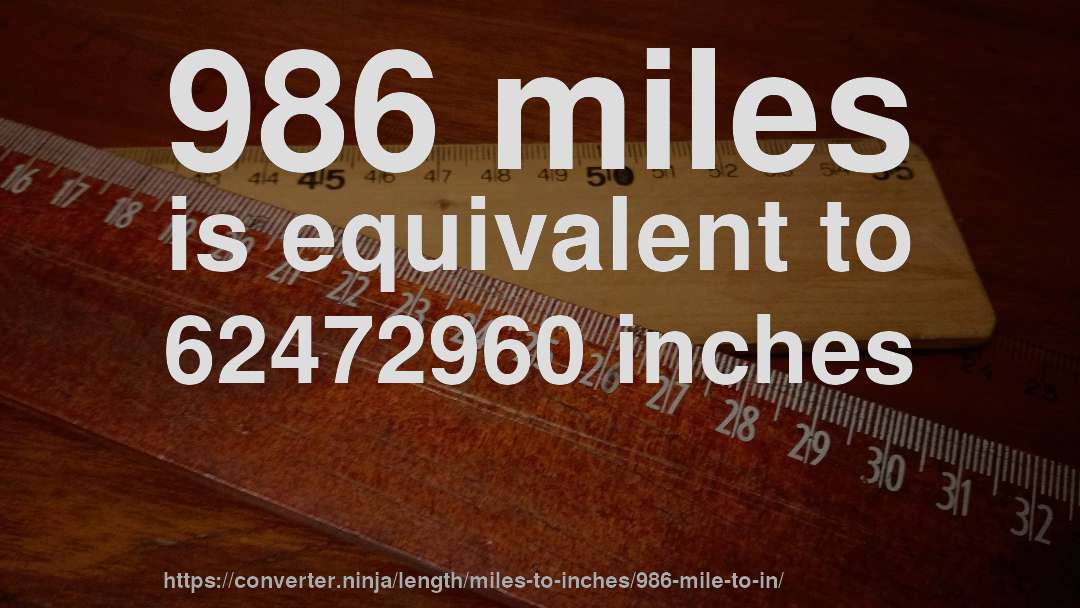 986 miles is equivalent to 62472960 inches