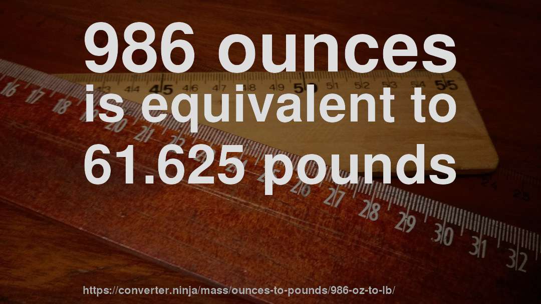 986 ounces is equivalent to 61.625 pounds