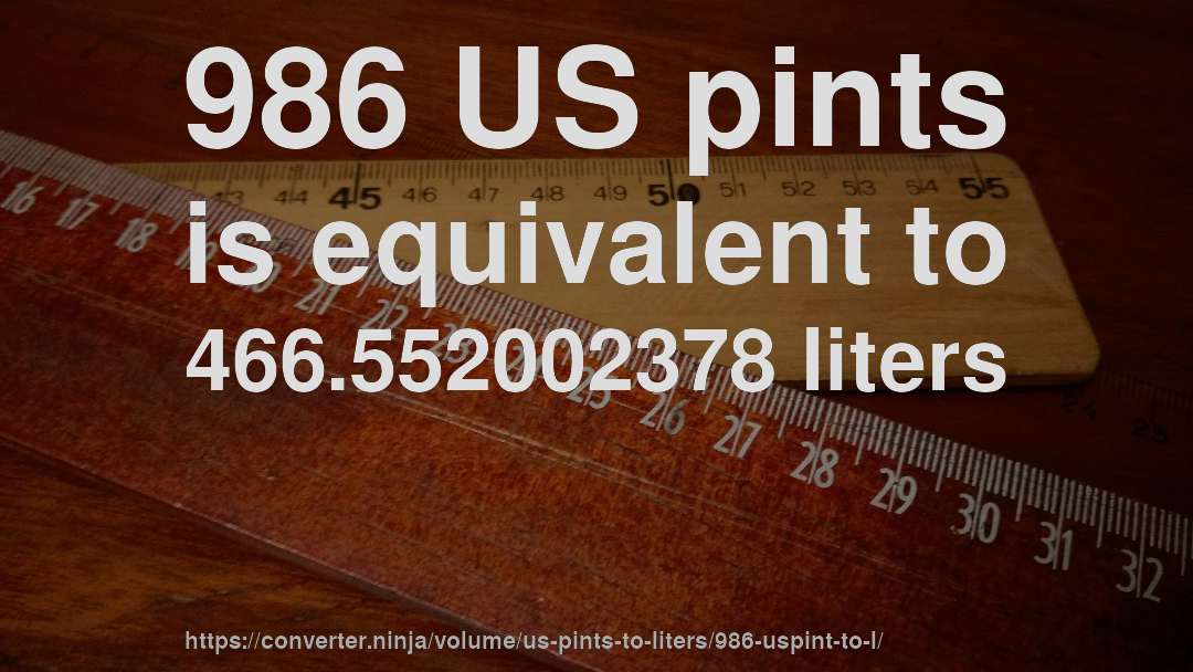 986 US pints is equivalent to 466.552002378 liters