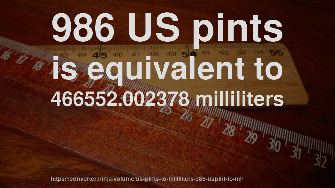986 US pints is equivalent to 466552.002378 milliliters