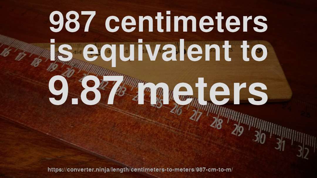 987 centimeters is equivalent to 9.87 meters