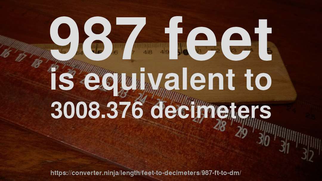 987 feet is equivalent to 3008.376 decimeters