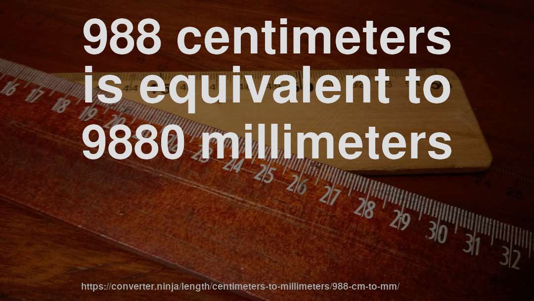 988 centimeters is equivalent to 9880 millimeters