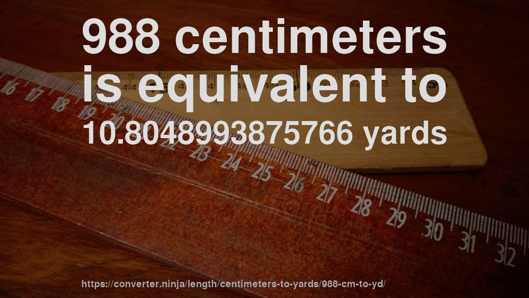 988 centimeters is equivalent to 10.8048993875766 yards