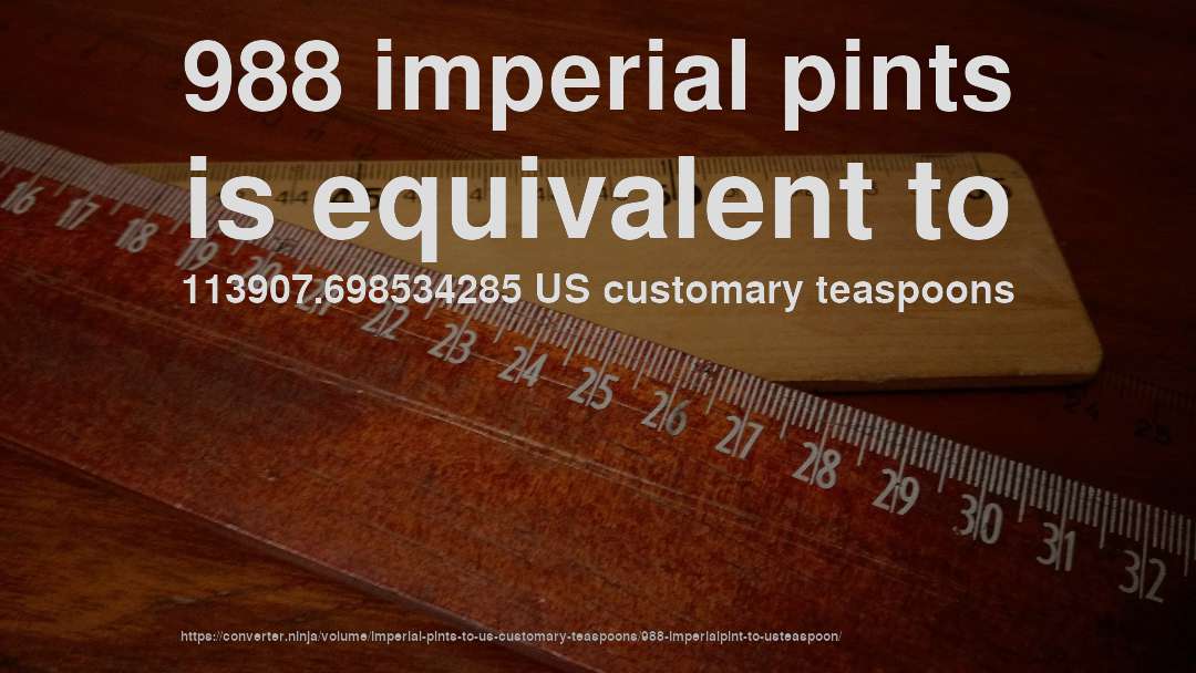 988 imperial pints is equivalent to 113907.698534285 US customary teaspoons