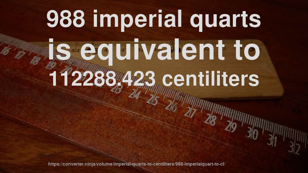 988 imperial quarts is equivalent to 112288.423 centiliters