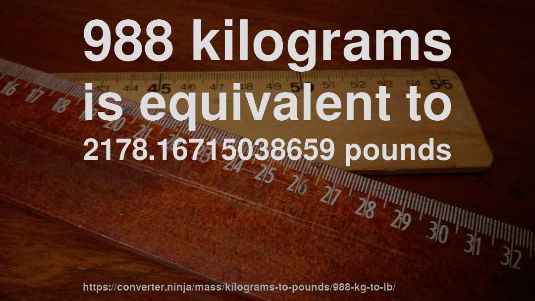 988 kilograms is equivalent to 2178.16715038659 pounds