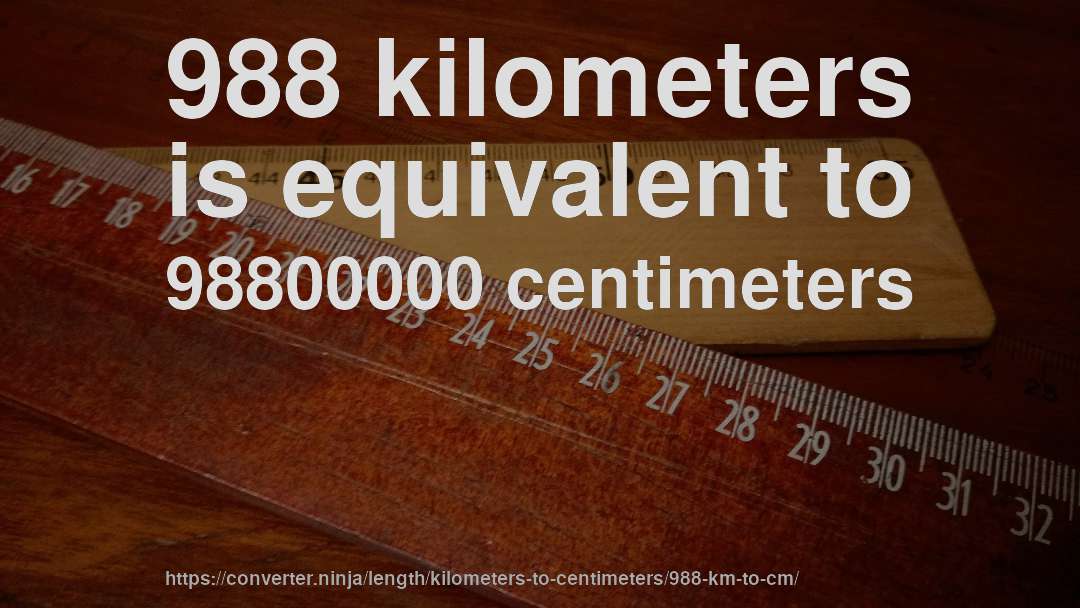 988 kilometers is equivalent to 98800000 centimeters
